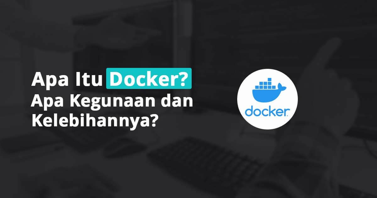 Apa Itu Docker? Apa Kegunaan dan Kelebihannya?