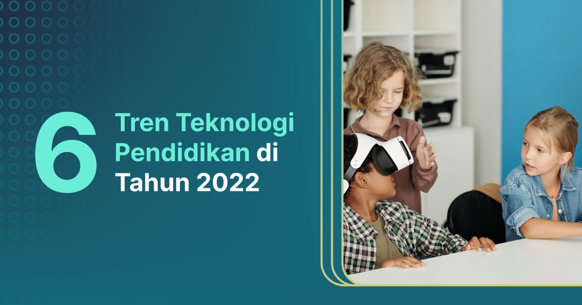 6 Tren Teknologi Pendidikan di Tahun 2022